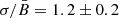 $ {\sigma}/{\bar{B}}=1.2\pm0.2 $