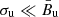 $ \sigma_{\mathrm{u}}\ll{\bar{B}}_{\mathrm{u}} $