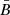 $ {\bar{B}} $
