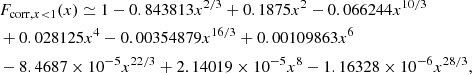 $$ \begin{aligned}&F_{\mathrm{corr},x < 1}(x) \simeq 1-0.843813 x^{2/3} +0.1875 x^{2}-0.066244 x^{10/3}\nonumber \\&+0.028125 x^4-0.00354879 x^{16/3}+0.00109863 x^6\\&-8.4687\times 10^{-5} x^{22/3}+2.14019\times 10^{-5} x^8-1.16328\times 10^{-6} x^{28/3},\nonumber \end{aligned} $$