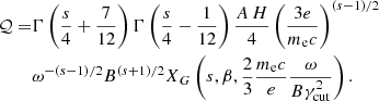 $$ \begin{aligned} \mathcal{Q} =&{\Gamma }\left(\frac{s}{4}+\frac{7}{12}\right) {\Gamma }\left(\frac{s}{4}-\frac{1}{12}\right)\frac{A\,H}{4} \left(\frac{3e}{m_{\rm e} c}\right)^{(s-1)/2}\nonumber \\&{\omega }^{-(s-1)/2}B^{(s+1)/2}X_G\left(s,{\beta },\frac{2}{3}\frac{m_{\rm e} c}{e}\frac{{\omega }}{B{\gamma }_{\rm cut}^{2}}\right). \end{aligned} $$