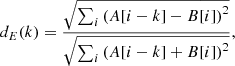 $$ \begin{aligned} d_{E}(k) = \frac{\sqrt{\sum _i \left(A[i-k]-B[i]\right)^2}}{\sqrt{\sum _i \left(A[i-k]+B[i]\right)^2}}, \end{aligned} $$