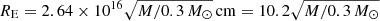 $ R_{\mathrm{E}} = 2.64\times 10^{16} \sqrt{M/0.3\,M_\odot}\,\mathrm{cm} = 10.2 \sqrt{M/0.3\,M_\odot} $