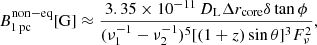 $$ \begin{aligned} B^{\mathrm{non-eq} }_{\rm 1\,pc } [\mathrm{G} ] \approx \frac{3.35\times 10^{-11}\,D_{\rm L} \Delta r_{\mathrm{core} } \delta \tan {\phi }}{(\nu _1^{-1} - \nu _2^{-1})^5 [(1+z) \sin {\theta }]^3 F_{\nu }^2}, \end{aligned} $$