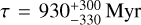 $\tau = 930_{ - 330}^{ + 300}\,{\rm{Myr}}$
