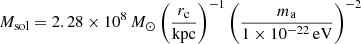 $$ \begin{aligned} M_{\rm sol}&= 2.28\times 10^8\,M_\odot \left(\dfrac{r_{\rm c}}{\mathrm{kpc}}\right)^{-1} \left(\dfrac{m_{\rm a}}{1\times 10^{-22}\,\mathrm{eV}}\right)^{-2} \end{aligned} $$