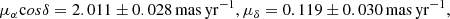 $$ \begin{aligned} \mu _{\alpha }\mathrm cos\delta = 2.011\pm 0.028\,\mathrm{mas}\,\mathrm{yr}^{-1}, \mu _{\delta } = 0.119\pm 0.030\,\mathrm{mas}\,\mathrm{yr}^{-1}, \end{aligned} $$