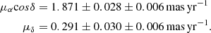 $$ \begin{aligned} \mu _{\alpha }\mathrm cos\delta&= 1.871\pm 0.028\pm 0.006\,\mathrm{mas}\,\mathrm{yr}^{-1} \\ \mu _{\delta }&= 0.291\pm 0.030\pm 0.006\,\mathrm{mas}\,\mathrm{yr}^{-1}. \end{aligned} $$