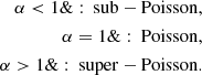 $$ \begin{aligned} \alpha < 1\&:\ \mathrm{sub-Poisson,}\\ \alpha =1\&:\ \mathrm{Poisson,}\\ \alpha >1\&:\ \mathrm{super-Poisson.} \end{aligned} $$