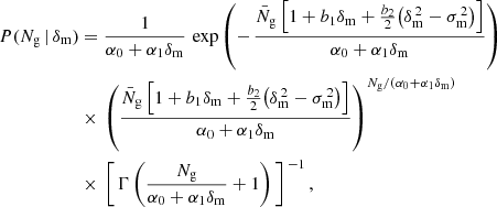 $$ \begin{aligned} P(N_{\mathrm{g} }\,\vert \,\delta _{\mathrm{m} })&= \frac{1}{\alpha _0+\alpha _1\delta _{\mathrm{m} }}\,\exp \left(-\,\frac{\bar{N}_{\mathrm{g} }\,\Big [1+b_1\delta _{\mathrm{m} }+\frac{b_2}{2}\big (\delta _{\mathrm{m} }^{\,2}-\sigma _{\mathrm{m} }^{\,2}\big )\Big ]}{\alpha _0+\alpha _1\delta _{\mathrm{m} }}\right)\nonumber \\&\times \,\left(\frac{\bar{N}_{\mathrm{g} }\,\Big [1+b_1\delta _{\mathrm{m} }+\frac{b_2}{2}\big (\delta _{\mathrm{m} }^{\,2}-\sigma _{\mathrm{m} }^{\,2}\big )\Big ]}{\alpha _0+\alpha _1\delta _{\mathrm{m} }}\right)^{N_{\mathrm{g} }/(\alpha _0+\alpha _1\delta _{\mathrm{m} })}\nonumber \\&\times \,\left[\,\Gamma \left(\frac{N_{\mathrm{g} }}{\alpha _0+\alpha _1\delta _{\mathrm{m} }}+1\right)\,\right]^{\,-1}, \end{aligned} $$