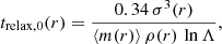 $$ \begin{aligned} t_{\mathrm{relax,0}}(r) = \frac{0.34 \, \sigma ^3(r)}{\langle m (r) \rangle \, \rho (r) \, \ln {\Lambda }}, \end{aligned} $$