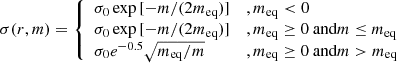 $$ \begin{aligned} \sigma (r,m) = \left\{ \begin{array}{ll} \sigma _{0} \exp {[-m / (2m_{\rm eq})]}&{, }\,m_{\rm eq} < 0 \\ \sigma _{0} \exp {[-m / (2m_{\rm eq})]}&{, }\,m_{\rm eq} \ge 0 \text{ and} m \le m_{\rm eq} \\ \sigma _{0} e^{-0.5} \sqrt{m_{\rm eq} / m}&{, }\,m_{\rm eq} \ge 0 \text{ and} m > m_{\rm eq} \end{array} \right. \end{aligned} $$