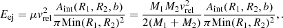 $$ \begin{aligned} E_{\mathrm{ej} }=\mu v_{\mathrm{rel} }^2\frac{A_{\mathrm{int} }(R_1,R_2,b)}{\pi \mathrm{Min} (R_1,R_2)^2}=\frac{M_1M_2v_{\mathrm{rel} }^2}{2(M_1+M_2)}\frac{A_{\mathrm{int} }(R_1,R_2,b)}{\pi \mathrm{Min} (R_1,R_2)^2},. \end{aligned} $$