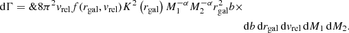$$ \begin{aligned} \mathrm{d}\Gamma =\&8\pi ^2v_{\mathrm{rel} }f(r_{\mathrm{gal} },v_{\mathrm{rel} })K^2\left(r_{\mathrm{gal} }\right)M_1^{-\alpha }M_2^{-\alpha }r_{\mathrm{gal} }^2b\times \nonumber \\&\mathrm{d}b\,\mathrm{d}r_{\mathrm{gal} }\,\mathrm{d}v_{\mathrm{rel} }\,\mathrm{d}M_1\,\mathrm{d}M_2. \end{aligned} $$