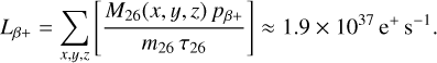 ${L_{\beta + }} = \sum\limits_{x,y,z} {\left[ {{{{M_{26}}(x,y,z){p_{\beta + }}} \over {{m_{26}}{\tau _{26}}}}} \right]} \approx 1.9 \times {10^{37}}{{\rm{e}}^ + }{{\rm{s}}^{ - 1}}.$