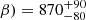 $ \beta) = 870^{+90}_{-80} $