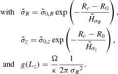 $$ \begin{aligned} \mathrm{with}\quad&\tilde{\sigma }_R = \tilde{\sigma }_{0,R} \exp \left({-\frac{R_c-R_0}{\tilde{H}_{\sigma _R}}}\right) ,\nonumber \\&\tilde{\sigma }_z = \tilde{\sigma }_{0,z} \exp \left({-\frac{R_c-R_0}{\tilde{H}_{\sigma _z}}}\right) , \nonumber \\ \mathrm{and} \quad&g(L_z) = \frac{\Omega }{\kappa } \frac{1}{2 \pi \, {\sigma _R}^2} .\nonumber \end{aligned} $$