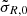 $ \tilde{\sigma}_{R,0} $