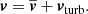 $$ \begin{aligned} \boldsymbol{v}&=\overline{\boldsymbol{v}} + \boldsymbol{v}_{\mathrm{turb} }. \end{aligned} $$