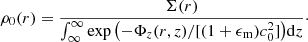 $$ \begin{aligned} \rho _0(r) = \frac{\Sigma (r)}{ \int _\infty ^\infty \exp {\left(-\Phi _z(r,z)/ [(1 + \epsilon _\mathrm{m} )c_0^2]\right)}\mathrm{d} z}\cdot \end{aligned} $$