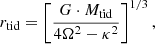 $$ \begin{aligned} r_{\rm tid} = \left[\frac{G \cdot M_{\rm tid}}{4\Omega ^2-\kappa ^2}\right]^{1/3}, \end{aligned} $$