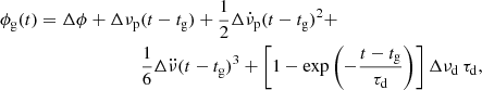 $$ \begin{aligned} \phi _{\mathrm{g} }(t) = \Delta \phi + \Delta \nu _{\mathrm{p} }&(t-t_{\mathrm{g} }) + \frac{1}{2} \Delta \dot{\nu }_{\mathrm{p} } (t-t_{\mathrm{g} })^2 +\nonumber \\&\frac{1}{6} \Delta \ddot{\nu }(t-t_{\mathrm{g} })^3 + \left[1-\exp {\left(-\frac{t-t_{\mathrm{g} }}{\tau _{\mathrm{d} }}\right)} \right]\Delta \nu _{\mathrm{d} } \, \tau _{\mathrm{d} }, \end{aligned} $$