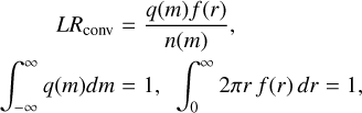 $\[\begin{aligned}L R_{\mathrm{conv}} & =\frac{q(m) f(r)}{n(m)}, \\\int_{-\infty}^{\infty} q(m) d m & =1, \quad \int_0^{\infty} 2 \pi r~ f(r)~ d r=1,\end{aligned}\]$