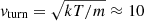 $ v_{\mathrm{turn}} = \sqrt{kT/m} \approx 10 $