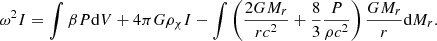 $$ \begin{aligned} \omega ^2I=\int \beta P\mathrm{d} V+4\pi G\rho _\chi I-\int \left({2GM_r\over rc^2}+{8\over 3}{P\over \rho c^2}\right){GM_r\over r}\mathrm{d} M_r .\end{aligned} $$