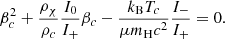 $$ \begin{aligned} \beta _c^2+{\rho _\chi \over \rho _c}{I_0\over I_+}\beta _c-{k_{\rm B} T_c\over \mu m_{\rm H} c^2}{I_-\over I_+}=0 .\end{aligned} $$