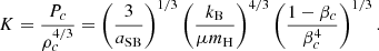 $$ \begin{aligned} K={P_c\over \rho _c^{4/3}}=\left({3\over a_{\rm SB}}\right)^{1/3}\left({k_{\rm B}\over \mu m_{\rm H}}\right)^{4/3}\left({1-\beta _c\over \beta _c^4}\right)^{1/3} .\end{aligned} $$