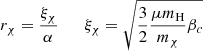 $$ \begin{aligned}&r_\chi ={\xi _\chi \over \alpha } \qquad \xi _\chi =\sqrt{{3\over 2}{\mu m_{\rm H}\over m_\chi }\beta _c}\end{aligned} $$