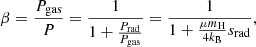 $$ \begin{aligned} \beta ={P_{\rm gas}\over P}={1\over 1+{P_{\rm rad}\over P_{\rm gas}}}={1\over 1+{\mu m_{\rm H}\over 4 k_{\rm B}}s_{\rm rad}} ,\end{aligned} $$