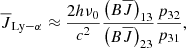 $$ \begin{aligned} \overline{J}_{\mathrm{Ly}-\alpha } \approx \frac{2h\nu _0}{c^2} \frac{\left( B \overline{J} \right)_{13}}{\left( B \overline{J} \right)_{23}} \frac{p_{32}}{p_{31}}, \end{aligned} $$