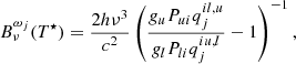 $$ \begin{aligned} B^{\omega _j}_\nu (T^\star )&= \frac{2h\nu ^3}{c^2} \left(\frac{g_u P_{ui} q_{j}^{il,u}}{g_l P_{li} q_{j}^{iu,l}} - 1 \right)^{-1} , \end{aligned} $$