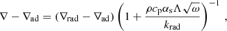 $$ \begin{aligned} \nabla - \nabla _\mathrm{ad} = {(\nabla _\mathrm{rad} - \nabla _\mathrm{ad} )}\left({1 + \frac{\rho c_\mathrm{p} \alpha _\mathrm{s} \Lambda \sqrt{\omega }}{k_\mathrm{rad} }}\right)^{-1} \, , \end{aligned} $$