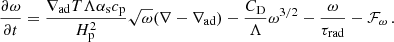 $$ \begin{aligned} \frac{\partial \omega }{\partial t} = \frac{\nabla _\mathrm{ad} T\Lambda \alpha _\mathrm{s} c_\mathrm{p} }{H_\mathrm{p} ^2}\sqrt{\omega }(\nabla -\nabla _\mathrm{ad} ) - \frac{C_\mathrm{D} }{\Lambda }\omega ^{3/2}-\frac{\omega }{\tau _\mathrm{rad} }-\mathcal{F} _\omega \, . \end{aligned} $$