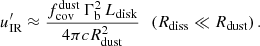 $$ \begin{aligned} u^\prime _{\rm IR}\approx \frac{f_{\rm cov}^\mathrm{dust}\,\Gamma _{\rm b}^2\,L_{\rm disk}}{4\pi cR_{\rm dust}^2}~~\left(R_{\rm diss}\ll R_{\rm dust}\right). \end{aligned} $$