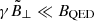 $ \gamma \tilde{B}_\perp\ll B_{\mathrm{QED}} $