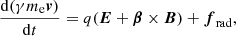$$ \begin{aligned} \frac{\mathrm{d}(\gamma m_{\rm e} \boldsymbol{v})}{\mathrm{d} t}= q (\boldsymbol{E}+\boldsymbol{\beta } \times \boldsymbol{B})+ \boldsymbol{f}_{\rm rad} , \end{aligned} $$