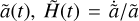 $\[\tilde{a}(t), \tilde{H}(t)=\dot{\tilde{a}} / \tilde{a}\]$