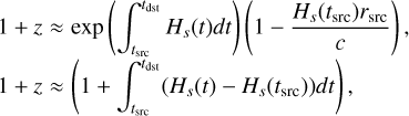 $\[\begin{aligned}& 1+z \approx \exp \left(\int_{t_{\mathrm{src}}}^{t_{\mathrm{dst}}} H_s(t) d t\right)\left(1-\frac{H_s\left(t_{\mathrm{src}}\right) r_{\mathrm{src}}}{c}\right), \\& 1+z \approx\left(1+\int_{t_{\mathrm{src}}}^{t_{\mathrm{dst}}}\left(H_s(t)-H_s\left(t_{\mathrm{src}}\right)\right) d t\right),\end{aligned}\]$