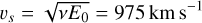 $\[v_s=\sqrt{v E_0}=975 \mathrm{~km} \mathrm{~s}^{-1}\]$
