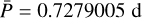 $\bar P = 0.7279005\,\,{\rm{d}}$
