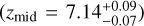 $\left( {{z_{{\rm{mid}}}} = 7.14_{ - 0.07}^{ + 0.09}} \right)$