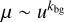 $\mu \sim {u^{{k_{{\rm{bg}}}}}}$