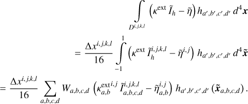 $\[\begin{array}{r}\int_{D^{i, j, k, l}}\left(\kappa^{\mathrm{ext}} \tilde{I}_h-\tilde{\eta}\right) h_{a^{\prime}, b^{\prime}, c^{\prime}, d^{\prime}} ~d^4 \boldsymbol{x} \\=\frac{\Delta x^{i, j, k, l}}{16} \int_{-1}^1\left(\kappa^{\mathrm{ext}} \tilde{I}_h^{i, j, k, l}-\tilde{\eta}^{i, j}\right) h_{a^{\prime}, b^{\prime}, c^{\prime}, d^{\prime}} ~d^4 \tilde{\boldsymbol{x}} \\=\frac{\Delta x^{i, j, k, l}}{16} \sum_{a, b, c, d} W_{a, b, c, d}\left(\kappa_{a, b}^{\mathrm{ext} ^{i, j}} \tilde{I}_{a, b, c, d}^{i, j, k, l}-\tilde{\eta}_{a, b}^{i, j}\right) h_{a^{\prime}, b^{\prime}, c^{\prime}, d^{\prime}}\left(\tilde{\boldsymbol{x}}_{a, b, c, d}\right).\end{array}\]$