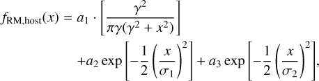$\matrix{ {{f_{{\rm{RM}},{\rm{host}}}}(x) = {a_1} \cdot \left[ {{{{\gamma ^2}} \over {\pi \gamma \left( {{\gamma ^2} + {x^2}} \right)}}} \right]} \hfill \cr {\,\,\,\,\,\,\,\,\,\,\,\,\,\,\,\,\,\,\,\,\,\,\,\,\,\,\,\, + {a_2}\exp \left[ { - {1 \over 2}{{\left( {{x \over {{\sigma _1}}}} \right)}^2}} \right] + {a_3}\exp \left[ { - {1 \over 2}{{\left( {{x \over {{\sigma _2}}}} \right)}^2}} \right],} \hfill \cr } $