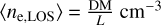 $\left\langle {{n_{{\rm{e}},{\rm{LOS}}}}} \right\rangle = {{{\rm{DM}}} \over L}{\rm{c}}{{\rm{m}}^{ - 3}}$