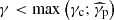 $ \gamma < \max{\left(\gamma_{\mathrm{c}};\widehat{\gamma}_{\mathrm{p}}\right)} $